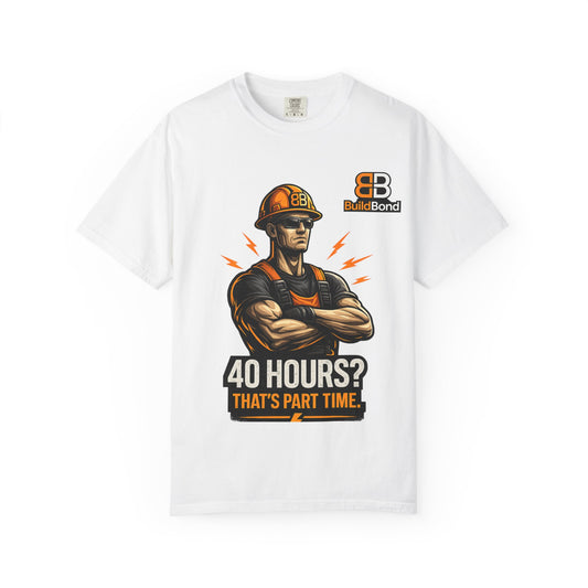 40 Hours? That’s Part Time funny Construction Worker T-Shirt | BuildBond